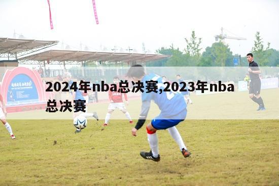 2024年nba总决赛,2023年nba总决赛