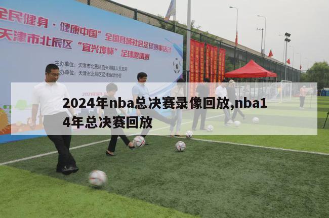 2024年nba总决赛录像回放,nba14年总决赛回放