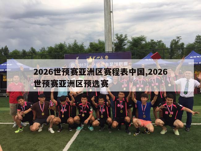 2026世预赛亚洲区赛程表中国,2026世预赛亚洲区预选赛